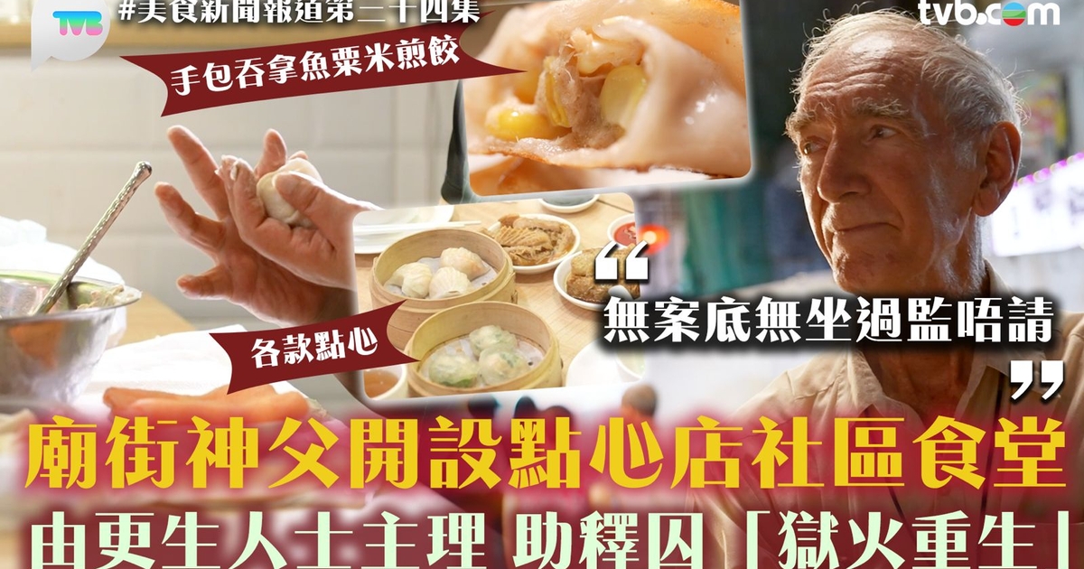 美食新聞報道｜廟街神父開設點心店社區食堂 由更生人士主理 助釋囚「獄火重生」 | TVB 無綫集團