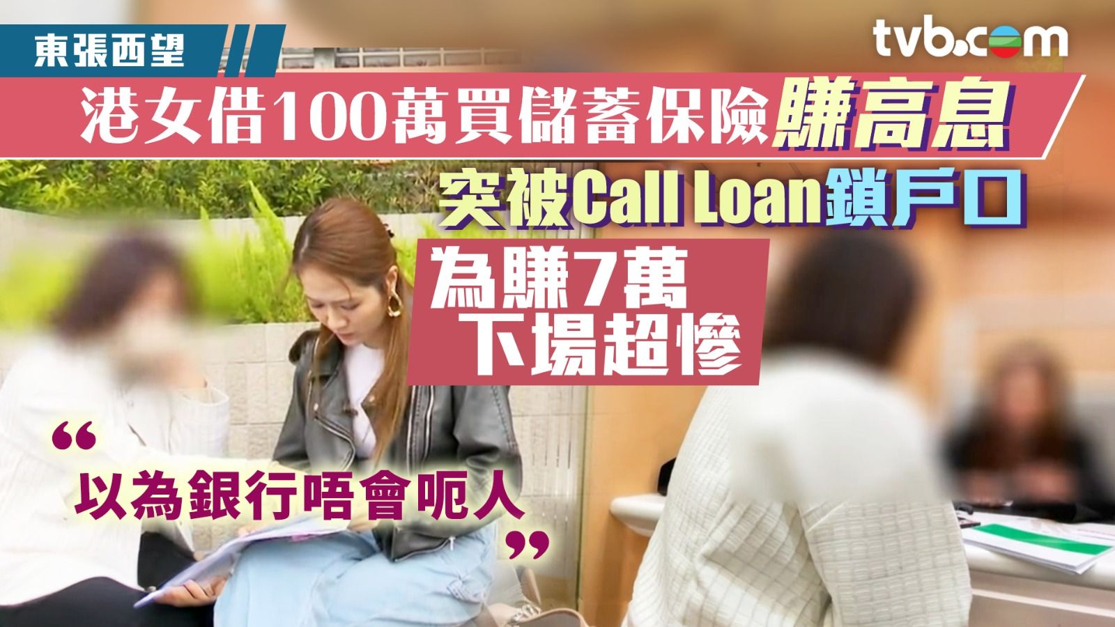 東張西望保費融資｜港女借銀行100萬買儲蓄保險賺高息突被Call Loan鎖戶口為賺7萬下場超慘| TVB 無綫電視